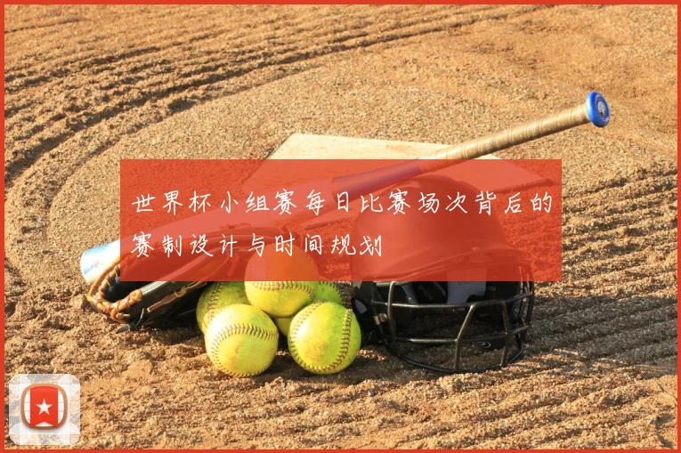世界杯小组赛每日比赛场次背后的赛制设计与时间规划