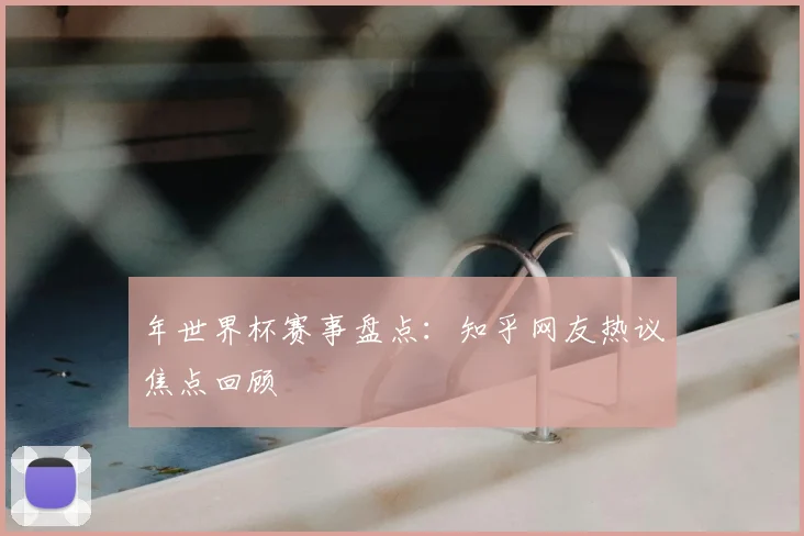 年世界杯赛事盘点：知乎网友热议焦点回顾