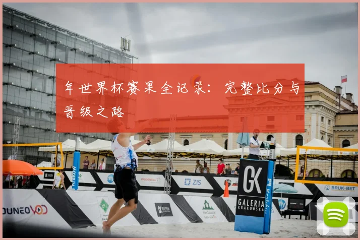 年世界杯赛果全记录：完整比分与晋级之路