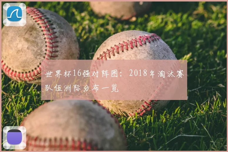 世界杯16强对阵图：2018年淘汰赛队伍洲际分布一览