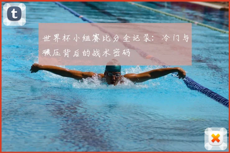 世界杯小组赛比分全记录：冷门与碾压背后的战术密码